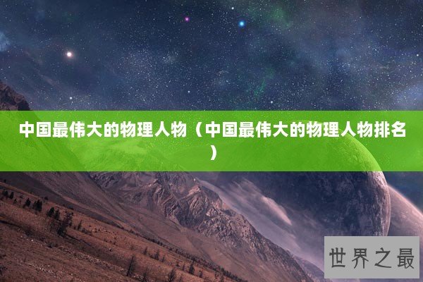 中国最伟大的物理人物（中国最伟大的物理人物排名）