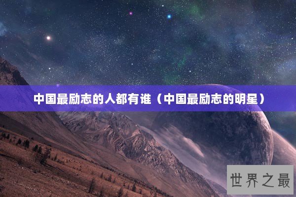 中国最励志的人都有谁（中国最励志的明星）