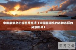 中国最漂亮街景图片高清（中国最漂亮的各种各样的风景图片）