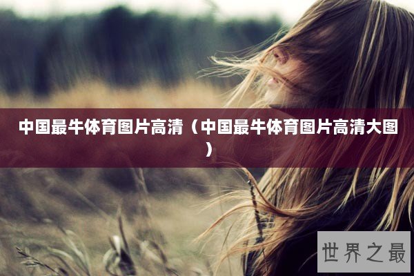 中国最牛体育图片高清(中国最牛体育图片高清大图) 中国最牛体育图片高清(中国最牛体育图片高清大图)
