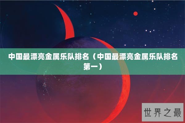 中国最漂亮金属乐队排名（中国最漂亮金属乐队排名第一）