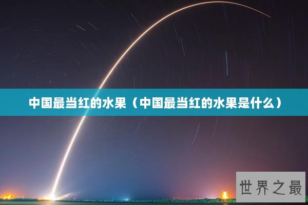 中国最当红的水果（中国最当红的水果是什么）