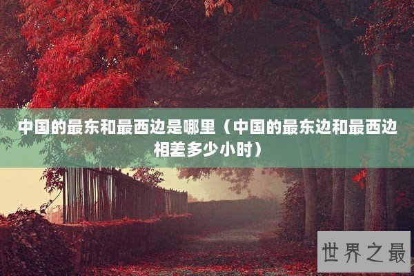 中国的最东和最西边是哪里（中国的最东边和最西边相差多少小时）