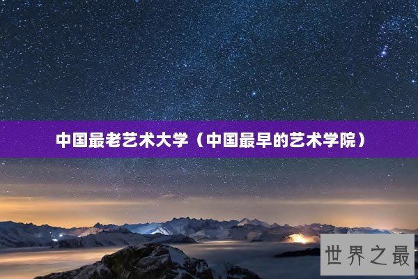 中国最老艺术大学（中国最早的艺术学院）
