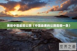 美丽中国最险公路（中国最美的公路是哪一条）
