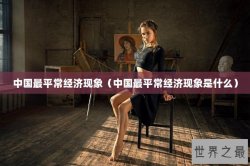 中国最平常经济现象（中国最平常经济现象是什么）