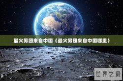 最火男团来自中国（最火男团来自中国哪里）