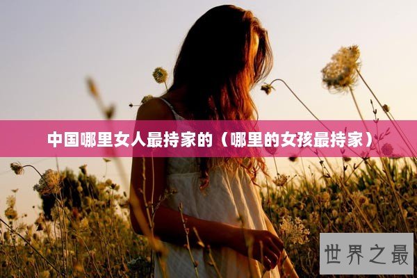 中国哪里女人最持家的（哪里的女孩最持家）