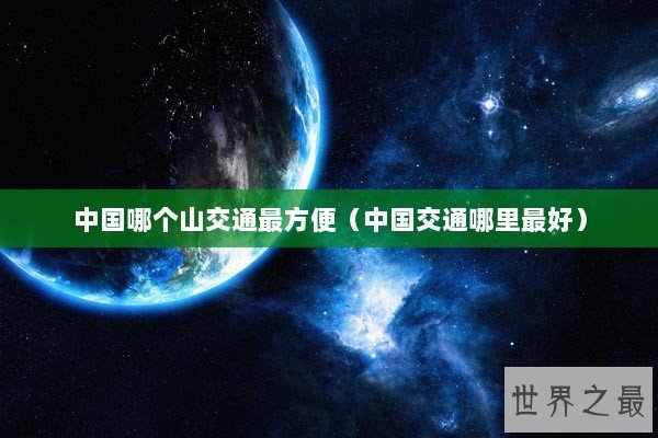 中国哪个山交通最方便（中国交通哪里最好）