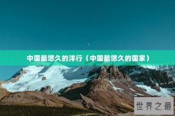 中国最悠久的洋行（中国最悠久的国家）