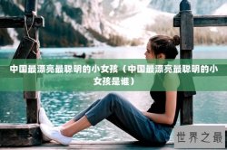 中国最漂亮最聪明的小女孩（中国最漂亮最聪明的小女孩是谁）