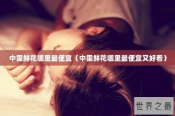 中国鲜花哪里最便宜（中国鲜花哪里最便宜又好看）