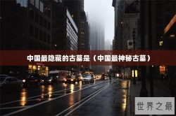 中国最隐藏的古墓是（中国最神秘古墓）