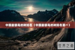 中国最狠毒的树排名（中国最狠毒的树排名第一）