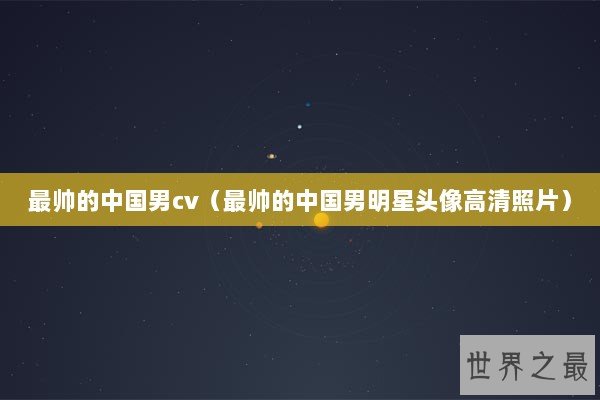 最帅的中国男cv（最帅的中国男明星头像高清照片）