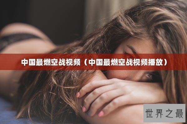 中国最燃空战视频（中国最燃空战视频播放）