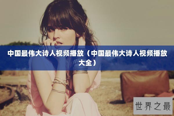 中国最伟大诗人视频播放（中国最伟大诗人视频播放大全）