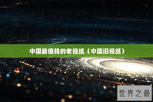 中国最值钱的老报纸（中国旧报纸）