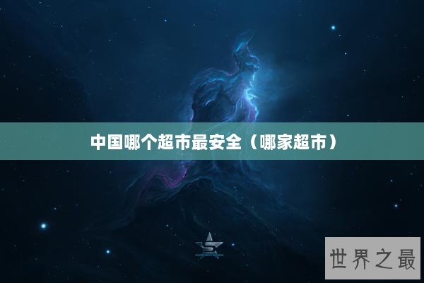 中国哪个超市最安全（哪家超市）