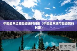 中国最东边和最西面时间差（中国最东端与最西端的时差）