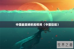 中国最震撼航船视频（中国巨船）