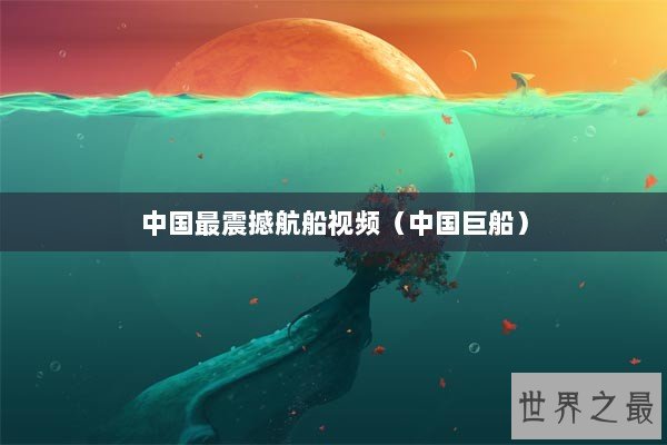 中国最震撼航船视频（中国巨船）