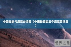 中国最霸气反派台词男（中国最狠的三个反派男演员）