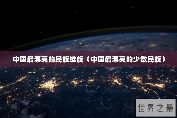 中国最漂亮的民族维族（中国最漂亮的少数民族）