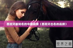 西班牙最知名的中国品牌（西班牙出名的品牌）