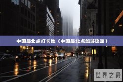 中国最北点打卡地（中国最北点旅游攻略）
