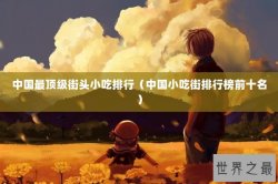 中国最顶级街头小吃排行（中国小吃街排行榜前十名）