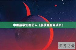 中国最敬业的艺人（最敬业的男演员）