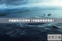 中国最伟大5位爷爷（中国最有型的爷爷）