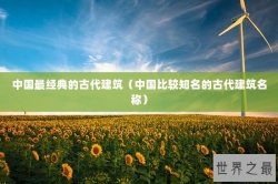中国最经典的古代建筑（中国比较知名的古代建筑名称）