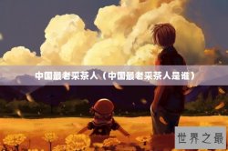 中国最老采茶人（中国最老采茶人是谁）