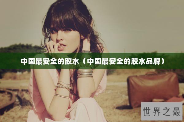 中国最安全的胶水（中国最安全的胶水品牌）