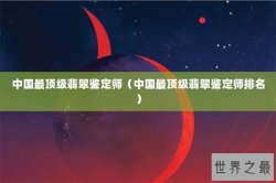 中国最顶级翡翠鉴定师（中国最顶级翡翠鉴定师排名）