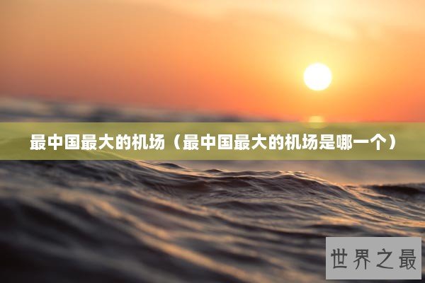 最中国最大的机场（最中国最大的机场是哪一个）