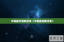 中国最年轻翻译家（中国最强翻译家）