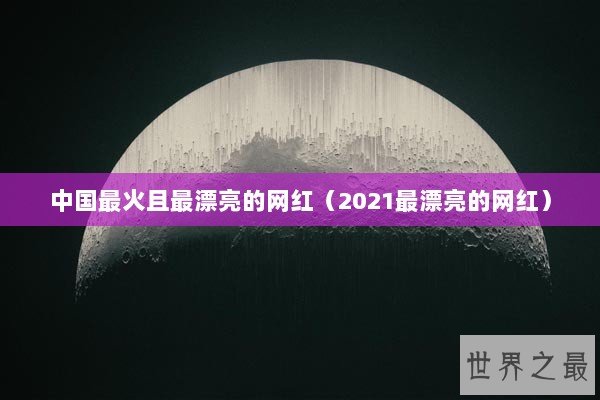中国最火且最漂亮的网红（2021最漂亮的网红）