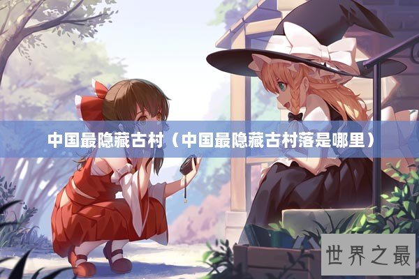 中国最隐藏古村（中国最隐藏古村落是哪里）