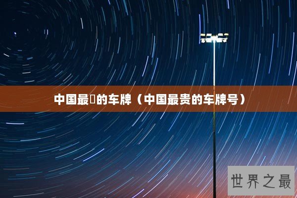 中国最貴的车牌(中国最贵的车牌号) 中国最貴的车牌(中国最贵的车牌号)