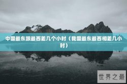 中国最东跟最西差几个小时（我国最东最西相差几小时）