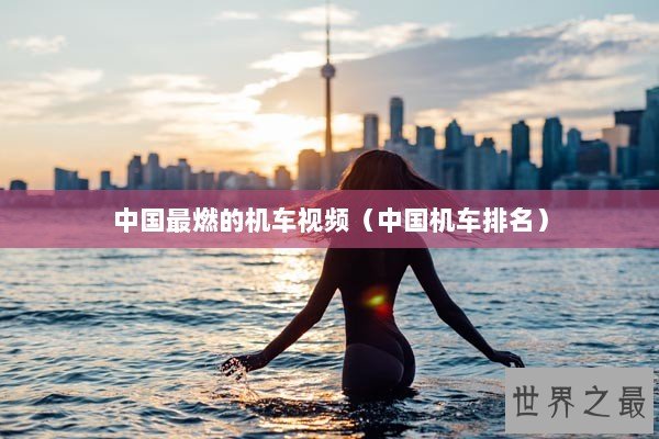 中国最燃的机车视频（中国机车排名）