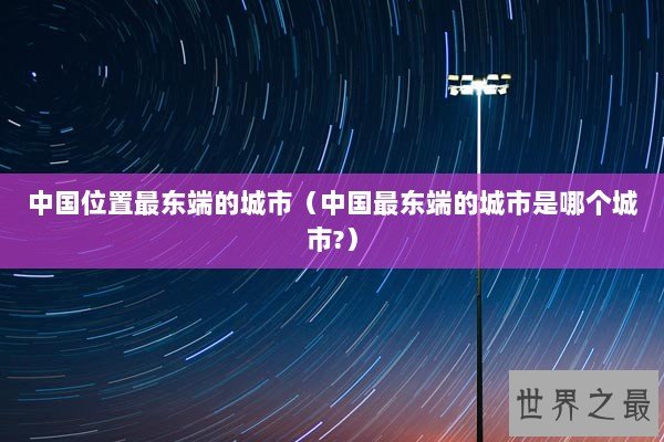 中国位置最东端的城市（中国最东端的城市是哪个城市?）