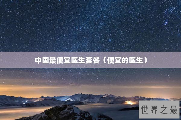 中国最便宜医生套餐（便宜的医生）