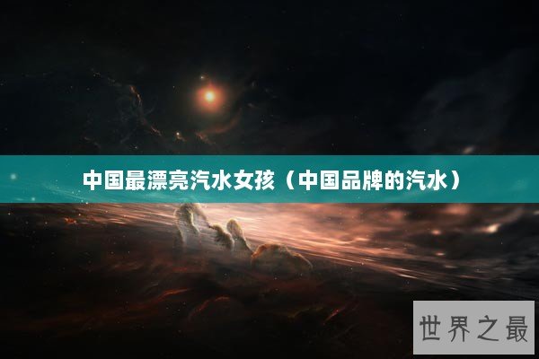 中国最漂亮汽水女孩（中国品牌的汽水）