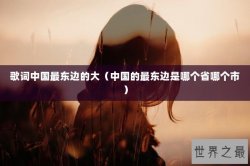 歌词中国最东边的大（中国的最东边是哪个省哪个市）