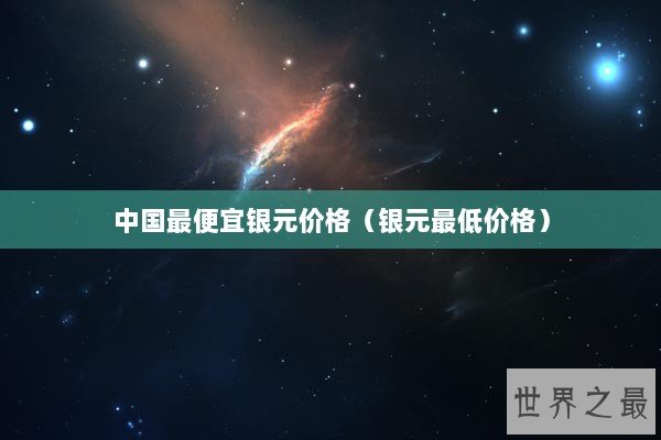 中国最便宜银元价格（银元最低价格）