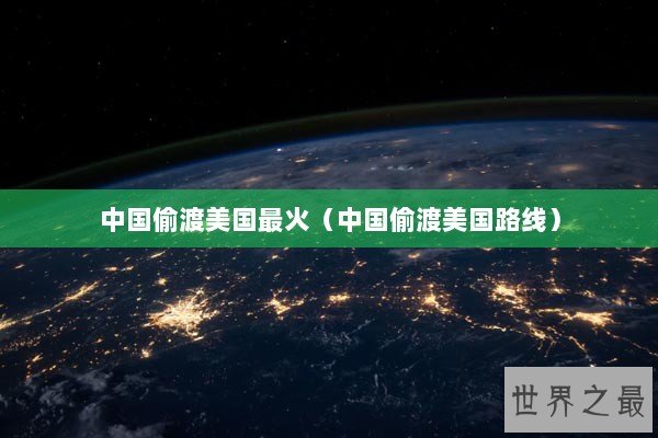 中国偷渡美国最火（中国偷渡美国路线）